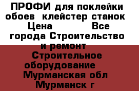 ПРОФИ для поклейки обоев  клейстер станок › Цена ­ 7 400 - Все города Строительство и ремонт » Строительное оборудование   . Мурманская обл.,Мурманск г.